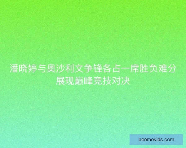 潘晓婷与奥沙利文争锋各占一席胜负难分展现巅峰竞技对决