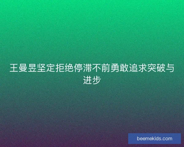 王曼昱坚定拒绝停滞不前勇敢追求突破与进步