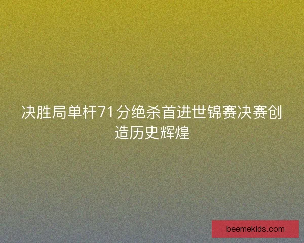 决胜局单杆71分绝杀首进世锦赛决赛创造历史辉煌